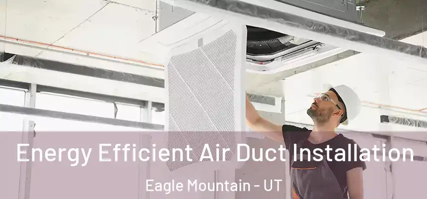  Energy Efficient Air Duct Installation Eagle Mountain - UT
