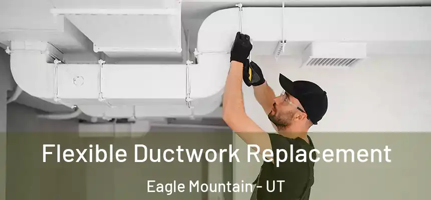 Flexible Ductwork Replacement Eagle Mountain - UT